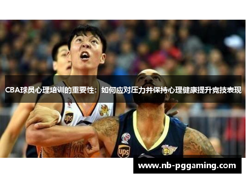 CBA球员心理培训的重要性：如何应对压力并保持心理健康提升竞技表现