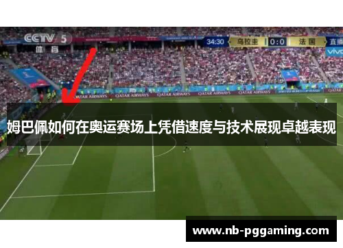 姆巴佩如何在奥运赛场上凭借速度与技术展现卓越表现