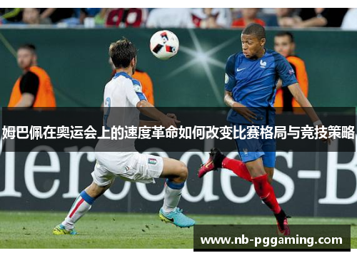 姆巴佩在奥运会上的速度革命如何改变比赛格局与竞技策略