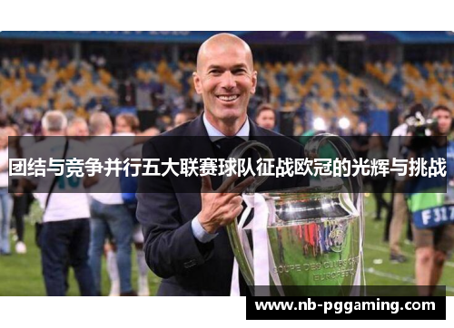 团结与竞争并行五大联赛球队征战欧冠的光辉与挑战