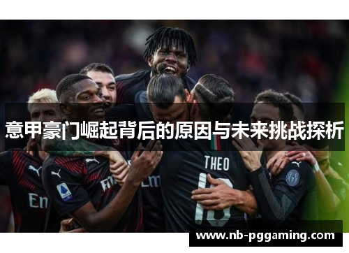 意甲豪门崛起背后的原因与未来挑战探析
