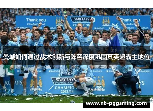 曼城如何通过战术创新与阵容深度巩固其英超霸主地位