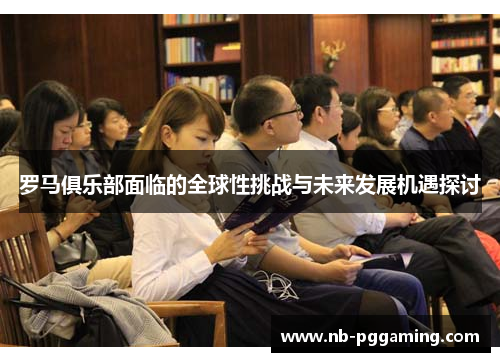罗马俱乐部面临的全球性挑战与未来发展机遇探讨