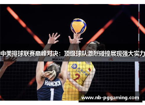 中美排球联赛巅峰对决：顶级球队激烈碰撞展现强大实力