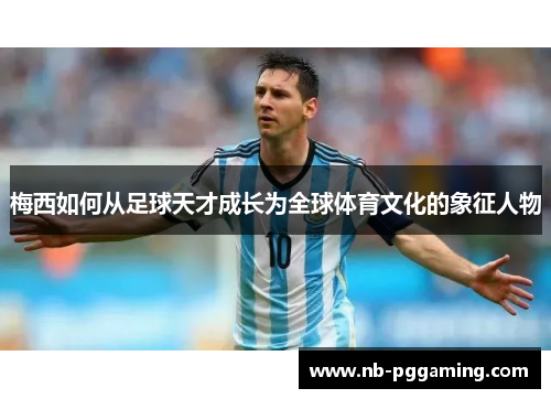 梅西如何从足球天才成长为全球体育文化的象征人物