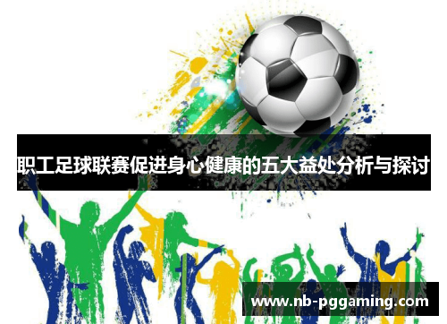 职工足球联赛促进身心健康的五大益处分析与探讨