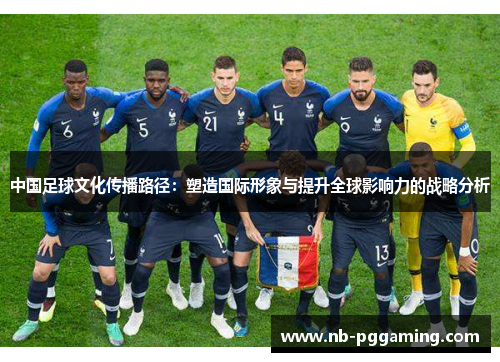 中国足球文化传播路径：塑造国际形象与提升全球影响力的战略分析