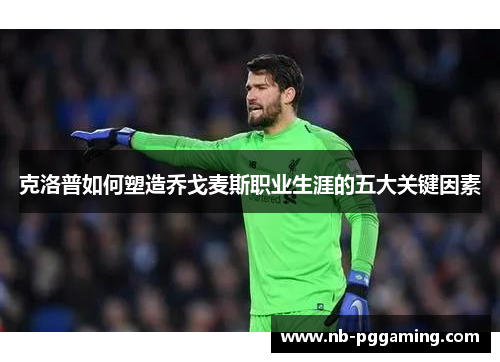 克洛普如何塑造乔戈麦斯职业生涯的五大关键因素