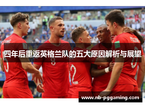 四年后重返英格兰队的五大原因解析与展望