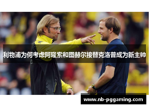 利物浦为何考虑阿隆索和图赫尔接替克洛普成为新主帅
