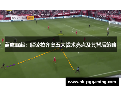 蓝鹰崛起：解读拉齐奥五大战术亮点及其背后策略