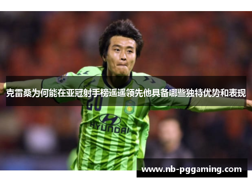 克雷桑为何能在亚冠射手榜遥遥领先他具备哪些独特优势和表现