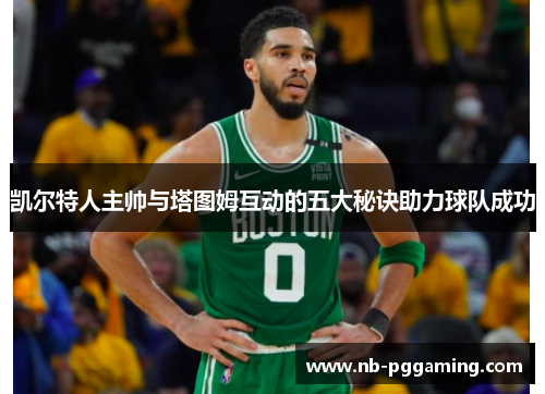 凯尔特人主帅与塔图姆互动的五大秘诀助力球队成功