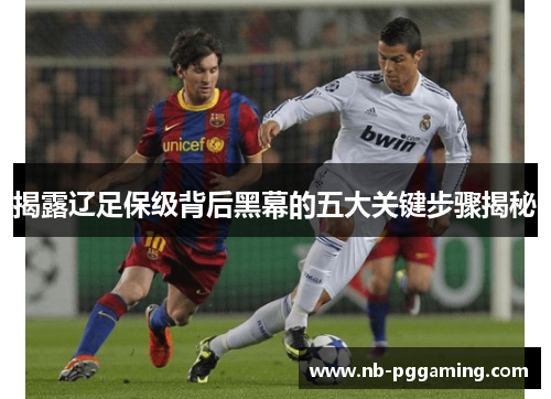 揭露辽足保级背后黑幕的五大关键步骤揭秘