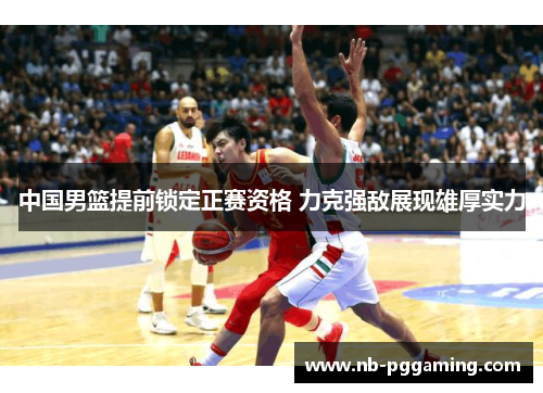 中国男篮提前锁定正赛资格 力克强敌展现雄厚实力