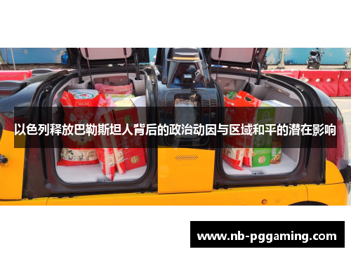 以色列释放巴勒斯坦人背后的政治动因与区域和平的潜在影响