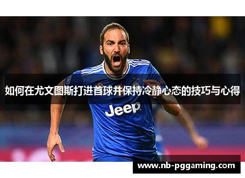 如何在尤文图斯打进首球并保持冷静心态的技巧与心得