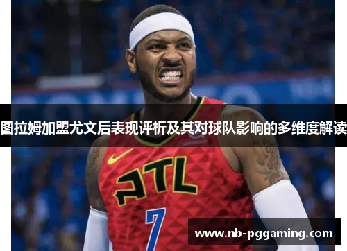 图拉姆加盟尤文后表现评析及其对球队影响的多维度解读