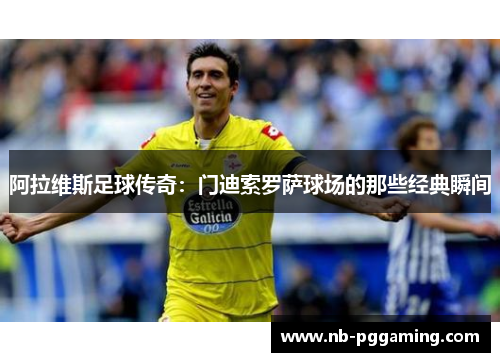 阿拉维斯足球传奇：门迪索罗萨球场的那些经典瞬间