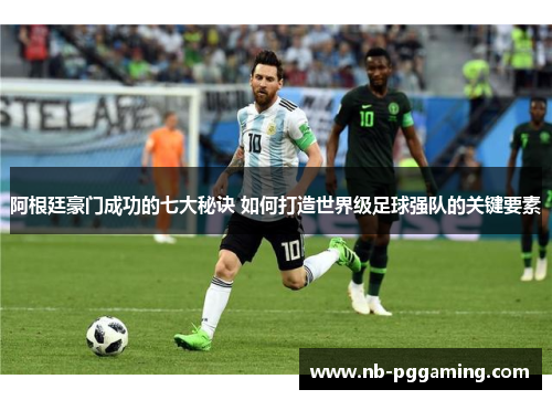 阿根廷豪门成功的七大秘诀 如何打造世界级足球强队的关键要素