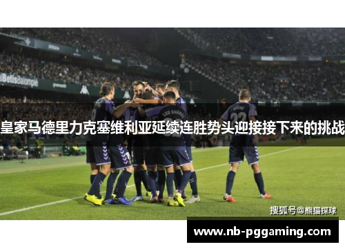 皇家马德里力克塞维利亚延续连胜势头迎接接下来的挑战