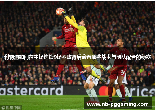 利物浦如何在主场连续9场不败背后藏着哪些战术与团队配合的秘密