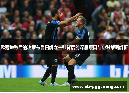 欧冠惨败后的决策布鲁日解雇主帅背后的深层原因与应对策略解析