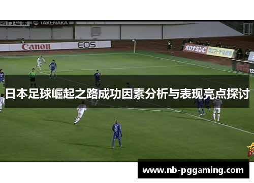 日本足球崛起之路成功因素分析与表现亮点探讨