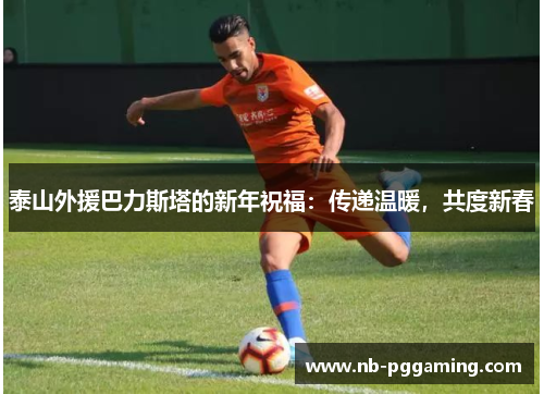 泰山外援巴力斯塔的新年祝福：传递温暖，共度新春