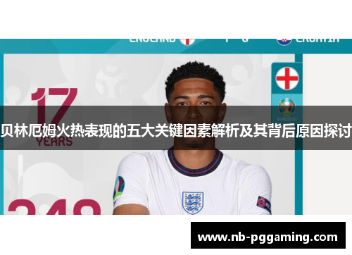贝林厄姆火热表现的五大关键因素解析及其背后原因探讨
