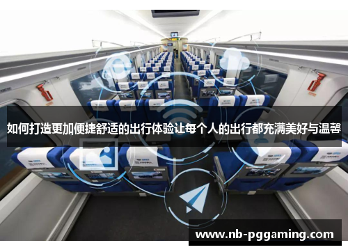 如何打造更加便捷舒适的出行体验让每个人的出行都充满美好与温馨