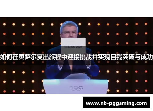 如何在奥萨尔复出旅程中迎接挑战并实现自我突破与成功