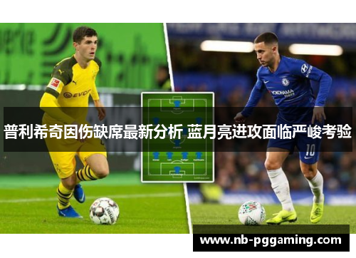 普利希奇因伤缺席最新分析 蓝月亮进攻面临严峻考验