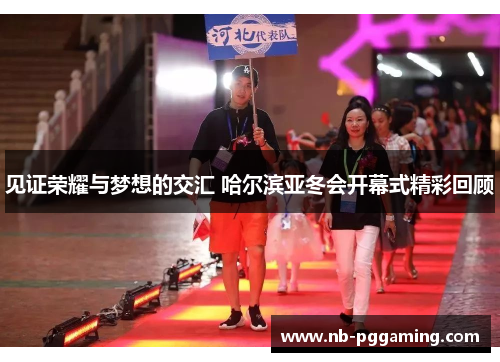 见证荣耀与梦想的交汇 哈尔滨亚冬会开幕式精彩回顾
