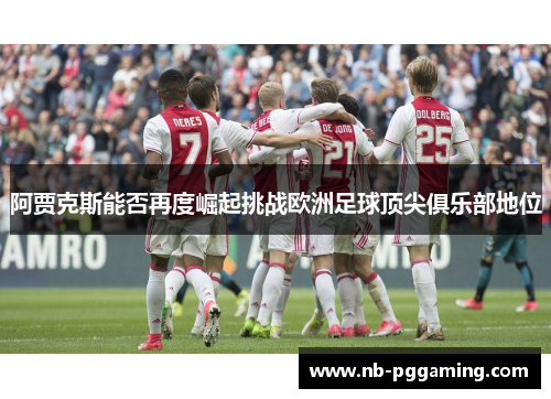 阿贾克斯能否再度崛起挑战欧洲足球顶尖俱乐部地位 阿贾克斯能否再度崛起挑战欧洲足球顶尖俱乐部地位