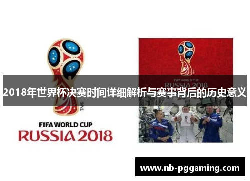 2018年世界杯决赛时间详细解析与赛事背后的历史意义 2018年世界杯决赛时间详细解析与赛事背后的历史意义