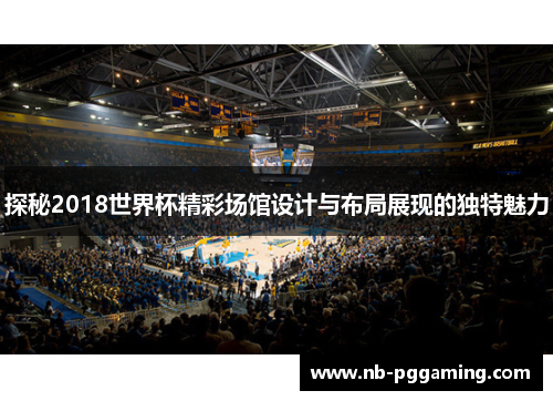 探秘2018世界杯精彩场馆设计与布局展现的独特魅力 探秘2018世界杯精彩场馆设计与布局展现的独特魅力
