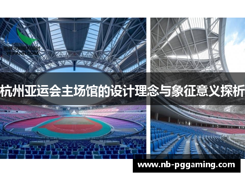 杭州亚运会主场馆的设计理念与象征意义探析 杭州亚运会主场馆的设计理念与象征意义探析