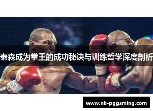 泰森成为拳王的成功秘诀与训练哲学深度剖析 泰森成为拳王的成功秘诀与训练哲学深度剖析