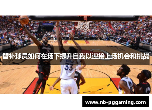 替补球员如何在场下提升自我以迎接上场机会和挑战 替补球员如何在场下提升自我以迎接上场机会和挑战