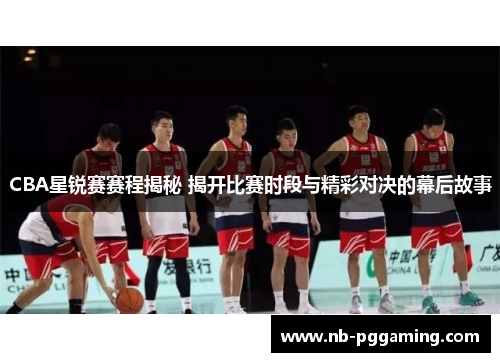 CBA星锐赛赛程揭秘 揭开比赛时段与精彩对决的幕后故事 CBA星锐赛赛程揭秘 揭开比赛时段与精彩对决的幕后故事