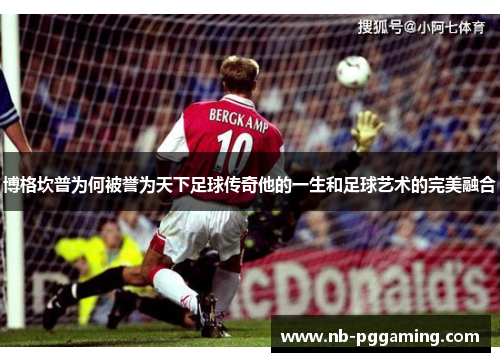 博格坎普为何被誉为天下足球传奇他的一生和足球艺术的完美融合 博格坎普为何被誉为天下足球传奇他的一生和足球艺术的完美融合