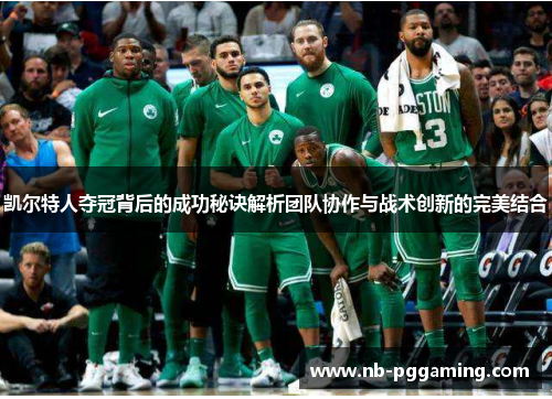 凯尔特人夺冠背后的成功秘诀解析团队协作与战术创新的完美结合 凯尔特人夺冠背后的成功秘诀解析团队协作与战术创新的完美结合