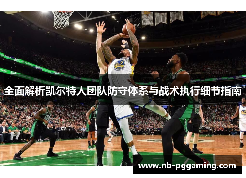 全面解析凯尔特人团队防守体系与战术执行细节指南 全面解析凯尔特人团队防守体系与战术执行细节指南