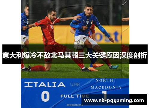 意大利爆冷不敌北马其顿三大关键原因深度剖析 意大利爆冷不敌北马其顿三大关键原因深度剖析