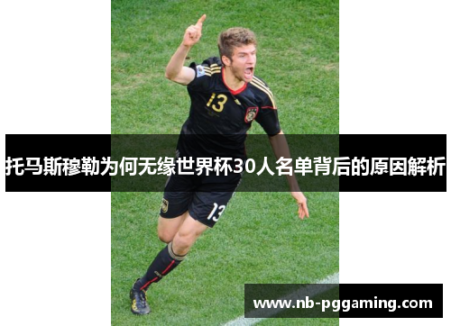 托马斯穆勒为何无缘世界杯30人名单背后的原因解析 托马斯穆勒为何无缘世界杯30人名单背后的原因解析