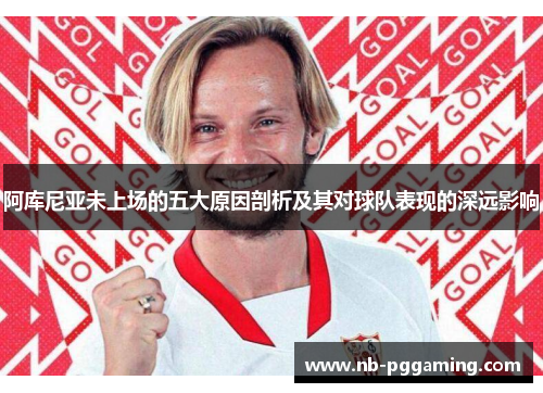阿库尼亚未上场的五大原因剖析及其对球队表现的深远影响 阿库尼亚未上场的五大原因剖析及其对球队表现的深远影响