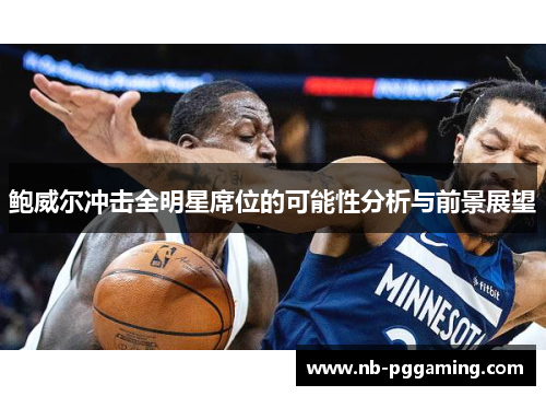 鲍威尔冲击全明星席位的可能性分析与前景展望 鲍威尔冲击全明星席位的可能性分析与前景展望