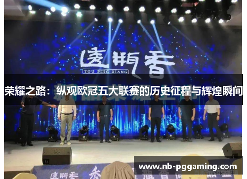 荣耀之路:纵观欧冠五大联赛的历史征程与辉煌瞬间 荣耀之路:纵观欧冠五大联赛的历史征程与辉煌瞬间