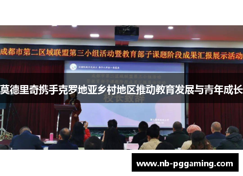 莫德里奇携手克罗地亚乡村地区推动教育发展与青年成长 莫德里奇携手克罗地亚乡村地区推动教育发展与青年成长